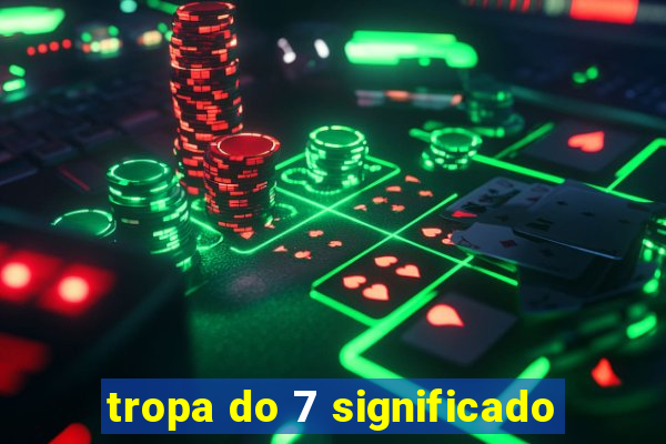 tropa do 7 significado